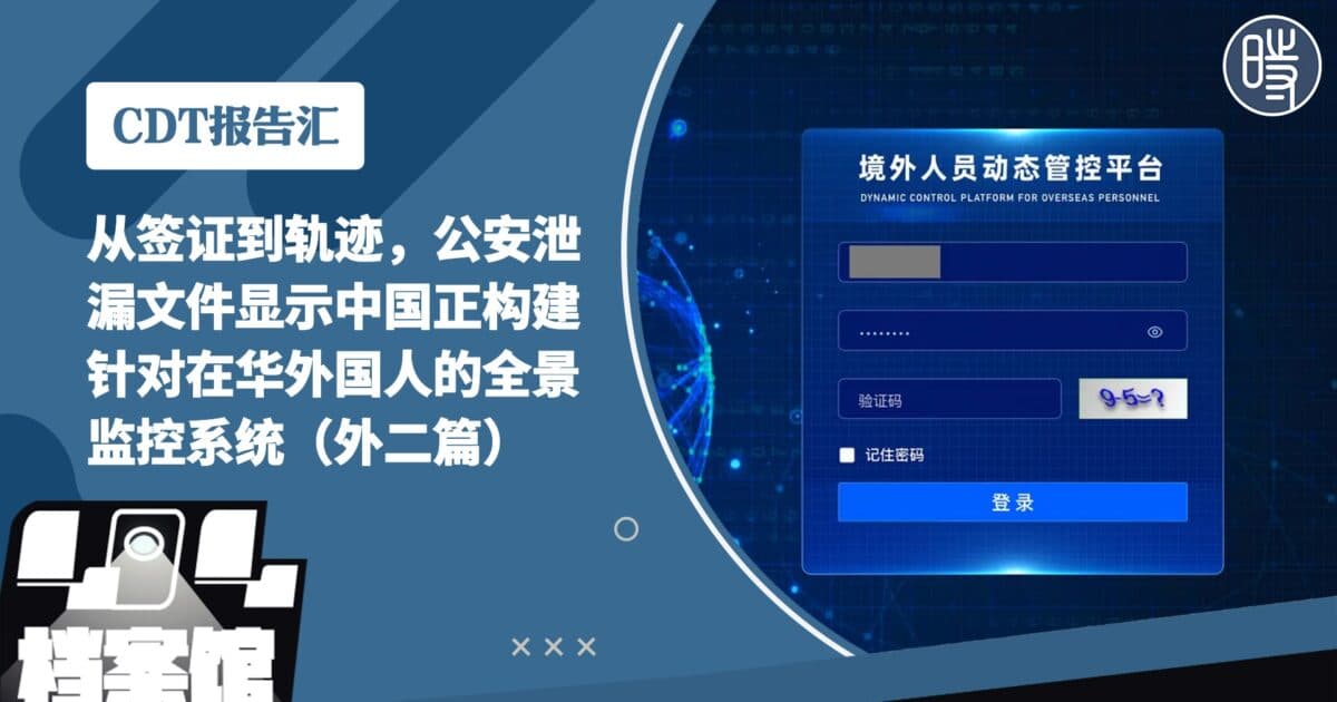 【CDT报告汇】从签证到轨迹，公安泄漏文件显示中国正构建针对在华外国人的全景监控系统（外二篇）