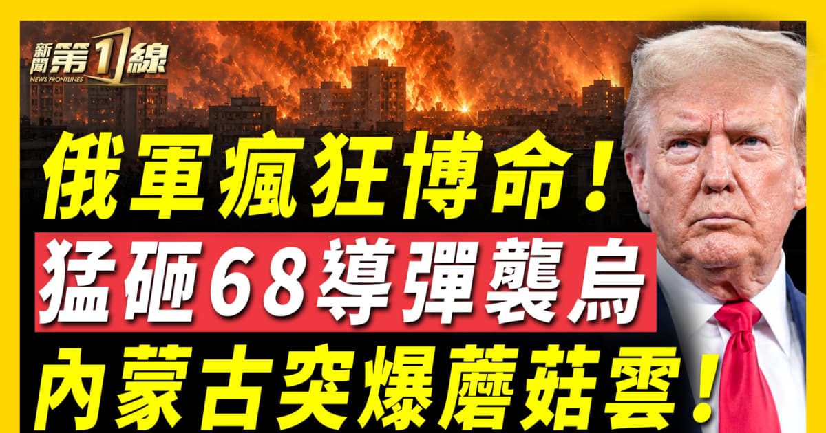 【新聞第一線】俄軍68導彈猛襲烏克蘭 內蒙古突爆蘑菇雲