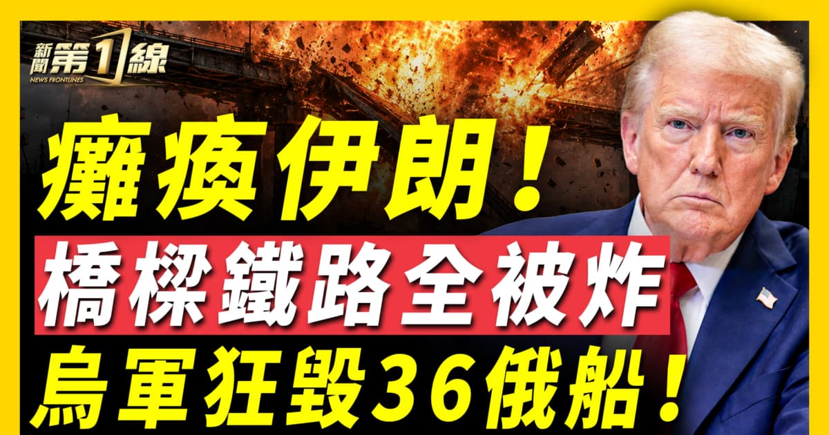 【新聞第一線】癱瘓伊朗 橋樑鐵路全被炸 烏軍狂毀36俄船