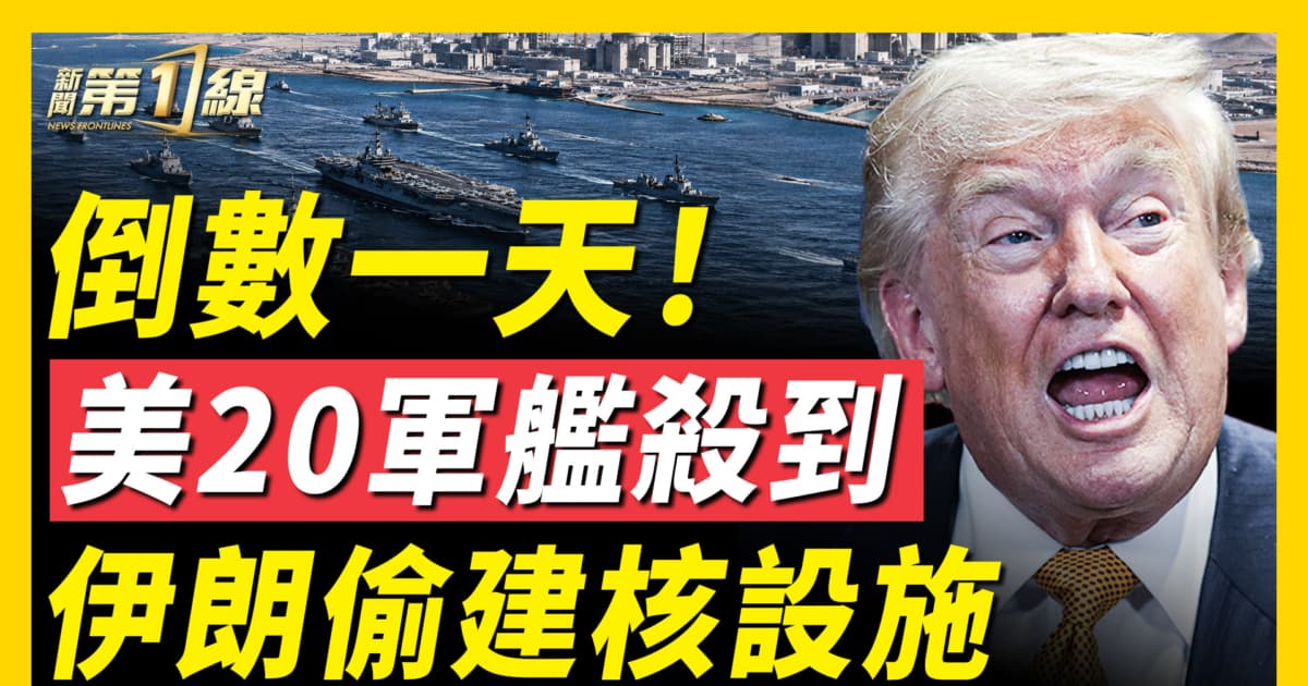 【新闻第一线】倒数一天！ 美20军舰杀到 伊朗偷建核设施