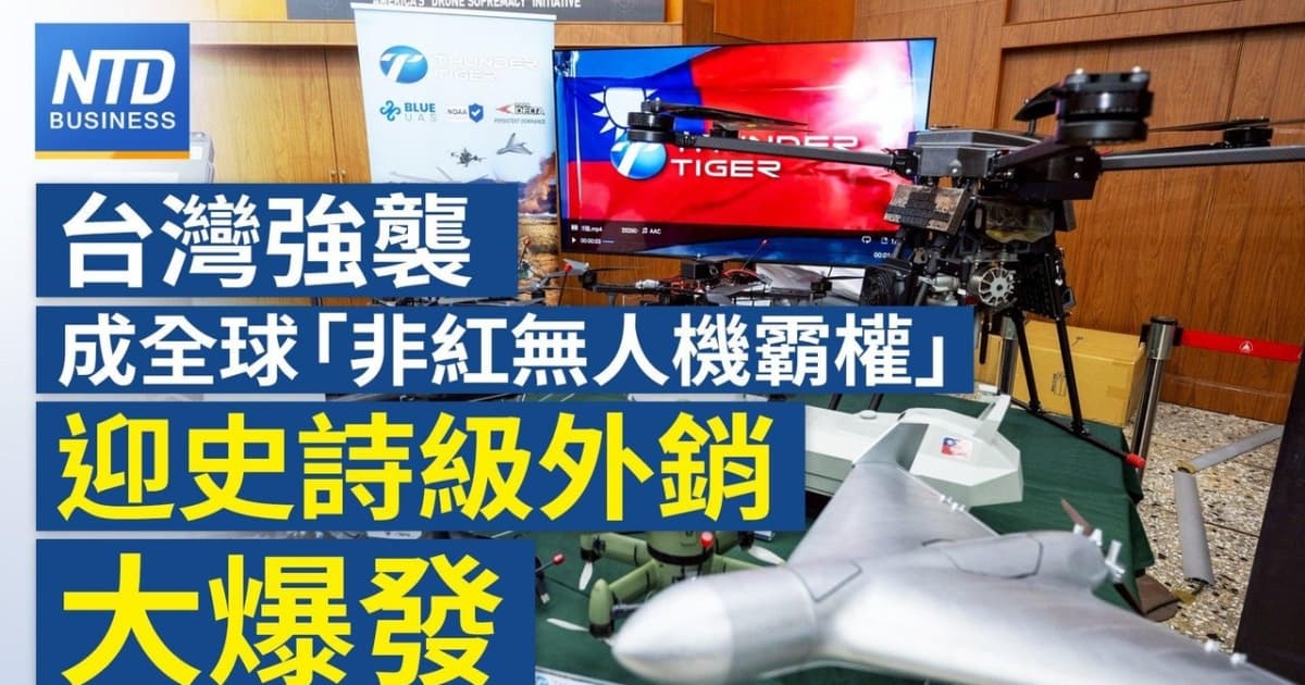 【财经新闻】台湾强袭成全球“非红无人机霸权”迎史诗级外销大爆发