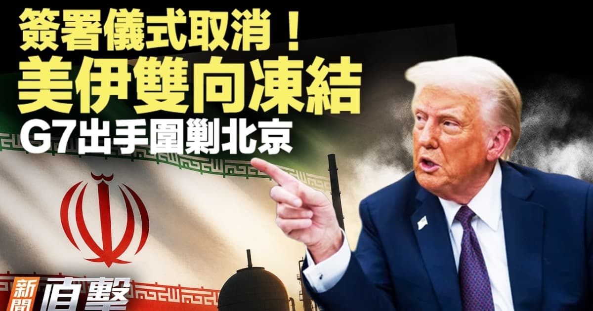 【新聞直擊】簽署儀式取消 美伊雙向凍結 G7出手圍剿北京