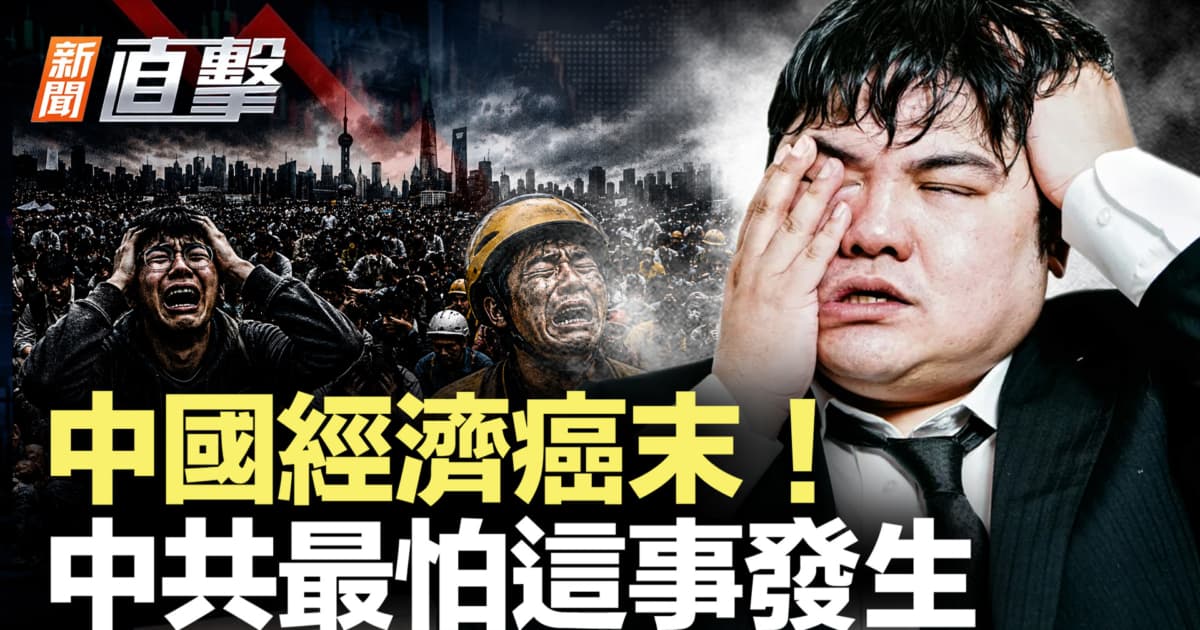 【新闻直击】中国经济癌末!中共最怕这事发生
