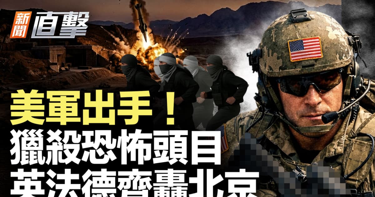 【新聞直擊】美軍出手 獵殺恐怖頭目 英法德齊轟北京