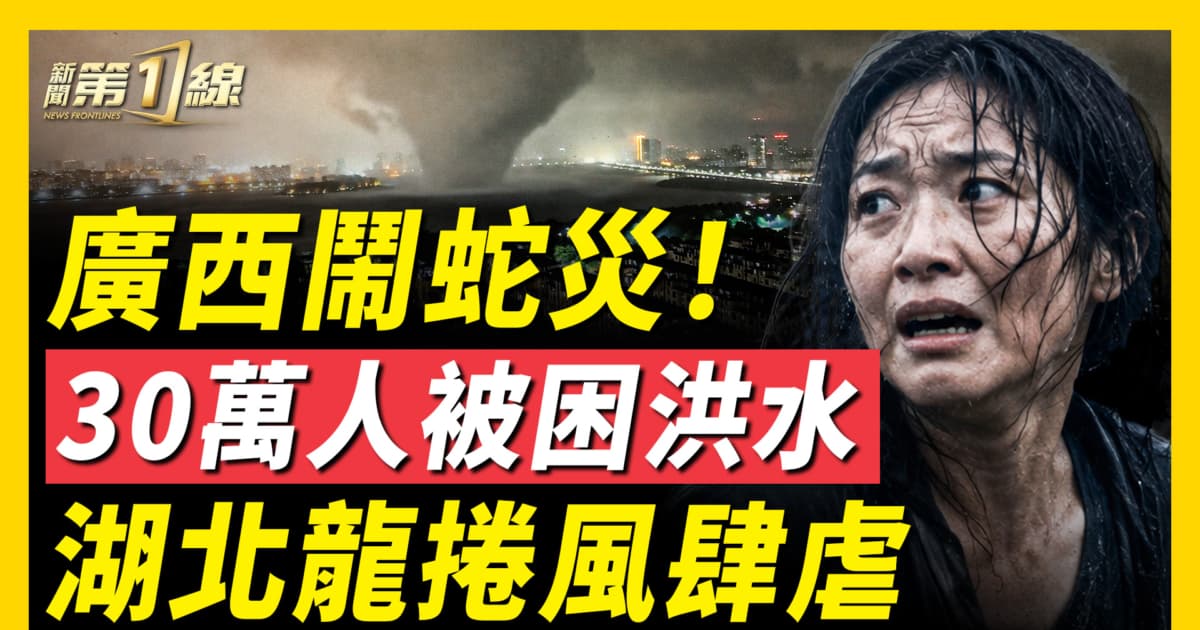【新聞第一線】廣西30萬人被困洪水 湖北龍捲風肆虐