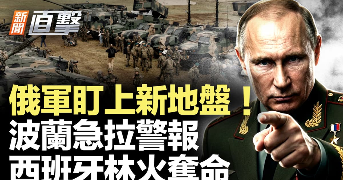 【新聞直擊】俄軍盯上新地盤 波蘭急拉警報 西班牙林火奪命