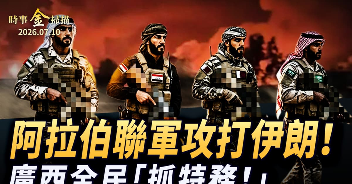 【时事金扫描】阿拉伯联军攻打伊朗 广西全民灾区“抓特务”