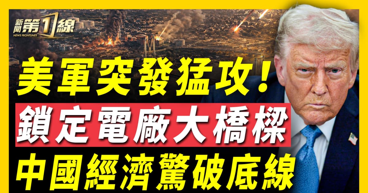 【新聞第一線】美軍突發猛攻 鎖定電廠橋樑 中國經濟驚破底線